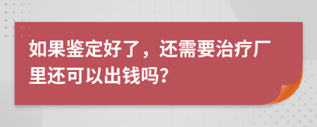 如果鉴定好了，还需要治疗厂里还可以出钱吗？