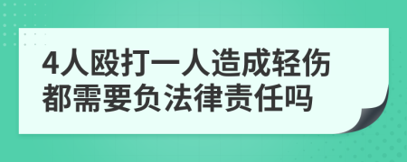 4人殴打一人造成轻伤都需要负法律责任吗