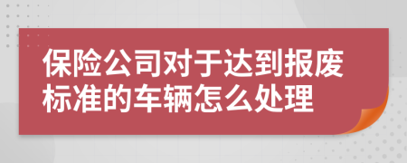 保险公司对于达到报废标准的车辆怎么处理