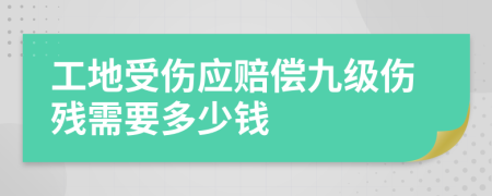 工地受伤应赔偿九级伤残需要多少钱