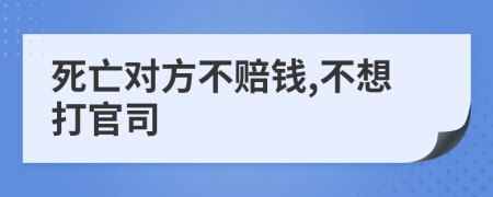 死亡对方不赔钱,不想打官司