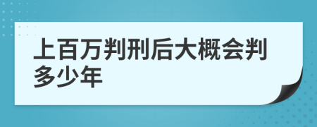 上百万判刑后大概会判多少年