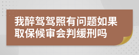 我醉驾驾照有问题如果取保候审会判缓刑吗