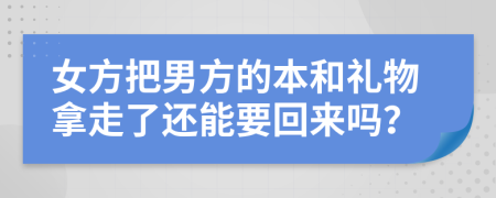 女方把男方的本和礼物拿走了还能要回来吗？