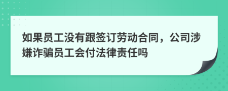 如果员工没有跟签订劳动合同，公司涉嫌诈骗员工会付法律责任吗