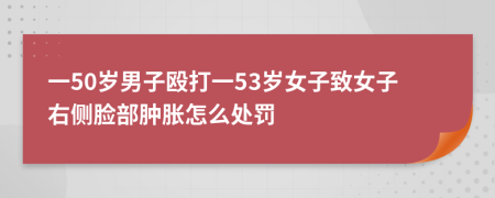 一50岁男子殴打一53岁女子致女子右侧脸部肿胀怎么处罚