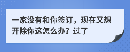 一家没有和你签订，现在又想开除你这怎么办？过了