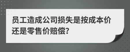 员工造成公司损失是按成本价还是零售价赔偿？