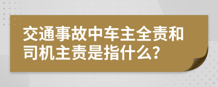 交通事故中车主全责和司机主责是指什么？