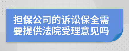 担保公司的诉讼保全需要提供法院受理意见吗