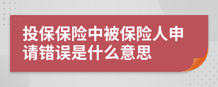 投保保险中被保险人申请错误是什么意思