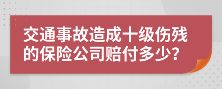交通事故造成十级伤残的保险公司赔付多少？