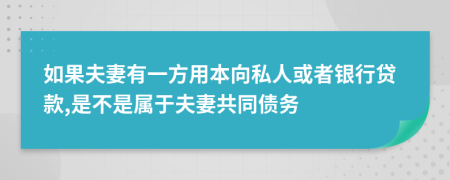 如果夫妻有一方用本向私人或者银行贷款,是不是属于夫妻共同债务