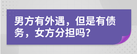 男方有外遇，但是有债务，女方分担吗？