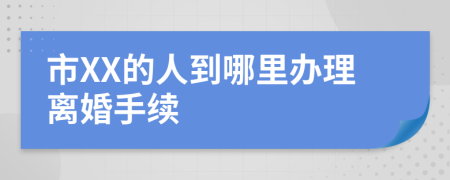 市XX的人到哪里办理离婚手续