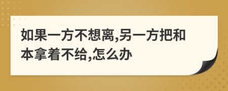 如果一方不想离,另一方把和本拿着不给,怎么办