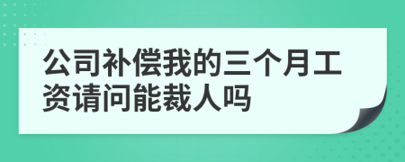 公司补偿我的三个月工资请问能裁人吗