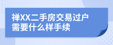 禅XX二手房交易过户需要什么样手续