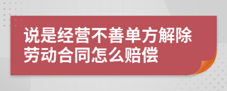 说是经营不善单方解除劳动合同怎么赔偿