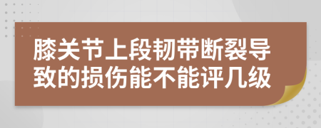 膝关节上段韧带断裂导致的损伤能不能评几级