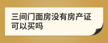 三间门面房没有房产证可以买吗