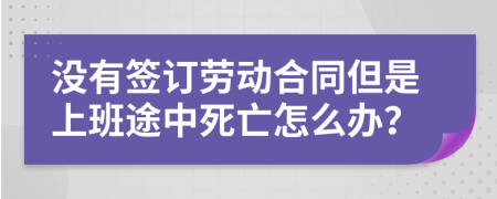 没有签订劳动合同但是上班途中死亡怎么办？