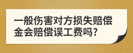 一般伤害对方损失赔偿金会赔偿误工费吗?