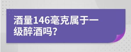 酒量146毫克属于一级醉酒吗？