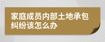 家庭成员内部土地承包纠纷该怎么办