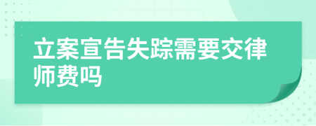 立案宣告失踪需要交律师费吗