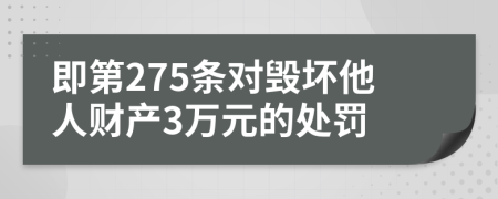 即第275条对毁坏他人财产3万元的处罚