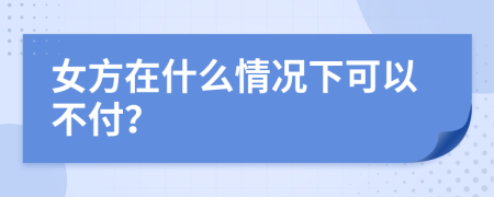 女方在什么情况下可以不付？