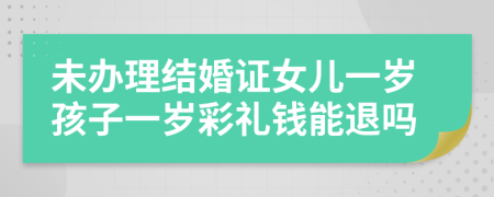 未办理结婚证女儿一岁孩子一岁彩礼钱能退吗