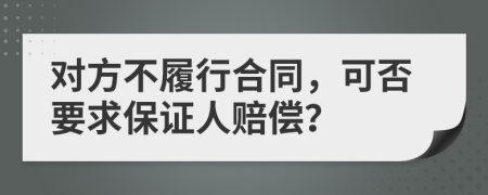 对方不履行合同，可否要求保证人赔偿？