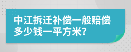 中江拆迁补偿一般赔偿多少钱一平方米？