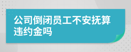 公司倒闭员工不安抚算违约金吗