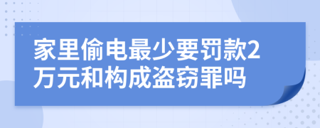 家里偷电最少要罚款2万元和构成盗窃罪吗