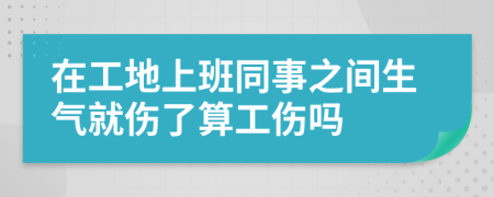 在工地上班同事之间生气就伤了算工伤吗