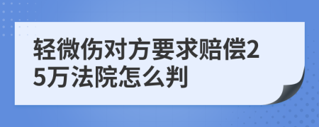 轻微伤对方要求赔偿25万法院怎么判