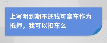 上写明到期不还钱可拿车作为抵押，我可以扣车么