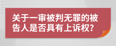 关于一审被判无罪的被告人是否具有上诉权？