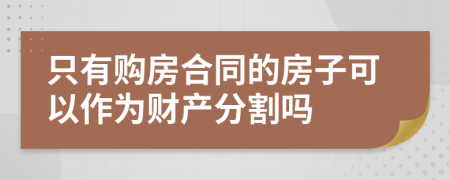 只有购房合同的房子可以作为财产分割吗