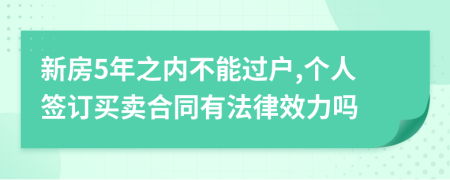 新房5年之内不能过户,个人签订买卖合同有法律效力吗