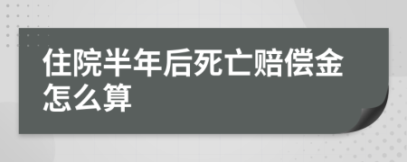 住院半年后死亡赔偿金怎么算