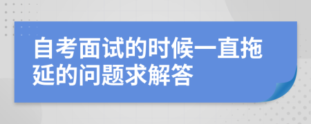 自考面试的时候一直拖延的问题求解答