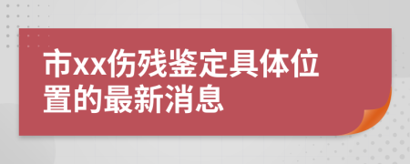 市xx伤残鉴定具体位置的最新消息