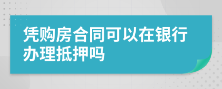 凭购房合同可以在银行办理抵押吗