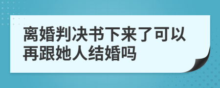 离婚判决书下来了可以再跟她人结婚吗