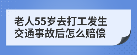 老人55岁去打工发生交通事故后怎么赔偿