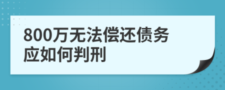 800万无法偿还债务应如何判刑